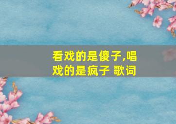 看戏的是傻子,唱戏的是疯子 歌词